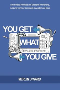 portada You Get What You Give: Social Media Principles and Strategies for Branding, Customer Service, Community, Innovation and Sales