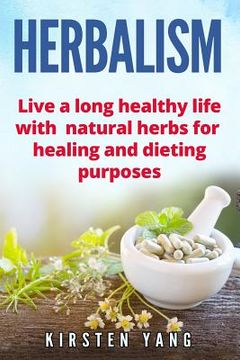 portada Herbalism: Live a Long Healthy Life with Natural Herbs for Healing and Dieting Purposes (Herbal Remedies, Herbalism Guide) (en Inglés)
