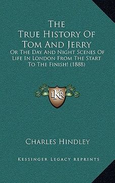 portada the true history of tom and jerry: or the day and night scenes of life in london from the start to the finish! (1888) (en Inglés)