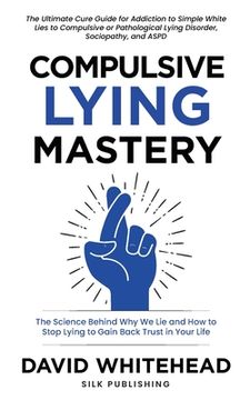 portada Compulsive Lying Mastery: The Science Behind Why We Lie and How to Stop Lying to Gain Back Trust in Your Life: Cure Guide for White Lies, Compul 
