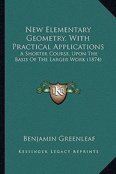 portada new elementary geometry, with practical applications: a shorter course, upon the basis of the larger work (1874) (en Inglés)