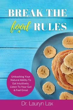portada Break the (food) Rules: Unleashing Your Natural Ability to Eat Intuitively, Listen To Your Gut & Feel Great (en Inglés)