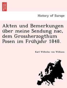 portada Akten Und Bemerkungen U Ber Meine Sendung Nac, Dem Grossherzogthum Posen Im Fru Hjahr 1848. (en Alemán)