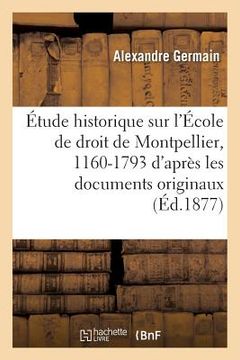 portada Étude Historique Sur l'École de Droit de Montpellier, 1160-1793: d'Après Les Documents Originaux (in French)