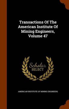 portada Transactions Of The American Institute Of Mining Engineers, Volume 47