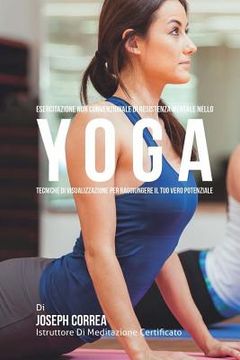 portada Esercitazione non convenzionale di Resistenza Mentale nello Yoga: Tecniche di Visualizzazione per raggiungere il tuo vero potenziale (in Italian)