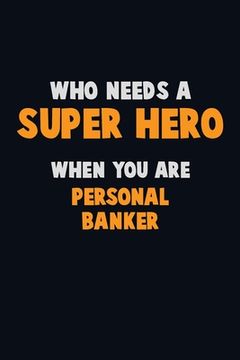 portada Who Need A SUPER HERO, When You Are Personal Banker: 6X9 Career Pride 120 pages Writing Notebooks