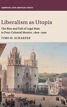 portada Liberalism as Utopia: The Rise and Fall of Legal Rule in Post-Colonial Mexico, 1820-1900 (Cambridge Latin American Studies) (en Inglés)