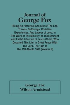 portada Journal Of George Fox; Being An Historical Account Of The Life, Travels, Sufferings, Christian Experiences, And Labour Of Love, In The Work Of The Min (en Inglés)