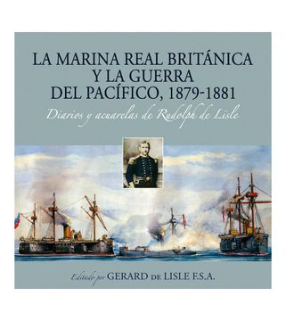 portada La Marina Real Británica y la Guerra del Pacífico, 1879-1881 Diarios y Acuarelas de Rudolph de Lisle (in Spanish)