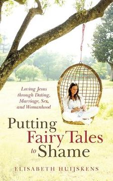 portada putting fairy tales to shame: loving jesus through dating, marriage, sex, and womanhood (en Inglés)