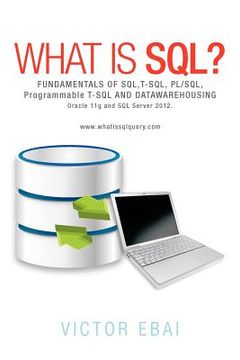 portada what is sql ?: fundamentals of sql, t-sql, pl/sql and datawarehousing. (en Inglés)