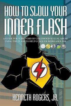 portada How to Slow Your Inner Flash: A Guide for Survivors of Childhood Sexual Abuse Using the Flash to Help Conquer Workaholism (in English)