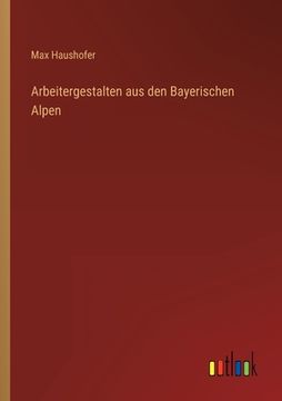portada Arbeitergestalten aus den Bayerischen Alpen (en Alemán)
