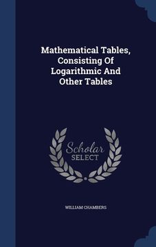 portada Mathematical Tables, Consisting Of Logarithmic And Other Tables (en Inglés)