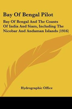 portada bay of bengal pilot: bay of bengal and the coasts of india and siam, including the nicobar and andaman islands (1916) (en Inglés)