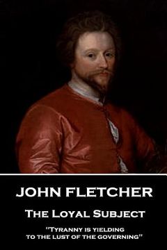 portada John Fletcher - The Loyal Subject: "Tyranny is yielding to the lust of the governing" (in English)