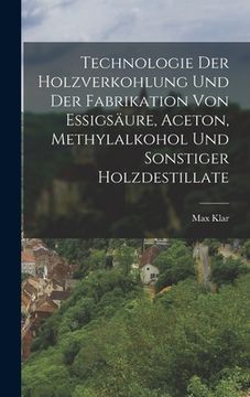 portada Technologie Der Holzverkohlung Und Der Fabrikation Von Essigsäure, Aceton, Methylalkohol Und Sonstiger Holzdestillate (en Alemán)