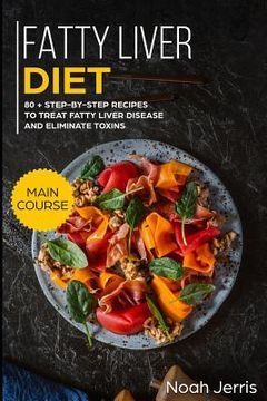 portada Fatty Liver Diet: Main Course - 80+ Step-By-Step Recipes to Treat Fatty Liver Disease and Eliminate Toxins (Proven Recipes to Cure Fatty (en Inglés)