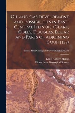 portada Oil and Gas Development and Possibilities in East-central Illinois. (Clark, Coles, Douglas, Edgar and Parts of Adjoining Counties); Illinois State Geo (en Inglés)