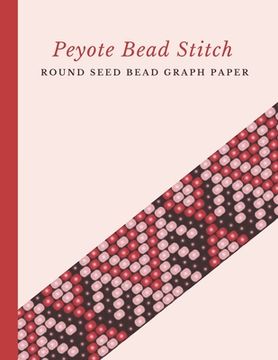 portada Peyote Bead Stitch Round Seed Bead Graph Paper: Bonus Materials List Pages for Each One of Your Designs Included (en Inglés)