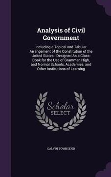 portada Analysis of Civil Government: Including a Topical and Tabular Arrangement of the Constitution of the United States: Designed As a Class-Book for the (in English)