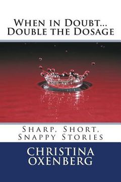 portada When in Doubt...Double the Dosage: Sharp, Short, Snappy Stories