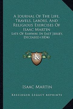 portada a journal of the life, travels, labors, and religious exercises of isaac martin: late of rahway, in east jersey, deceased (1834) (in English)