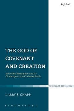 portada the god of covenant and creation: scientific naturalism and its challenge to the christian faith. larry s. chapp (en Inglés)