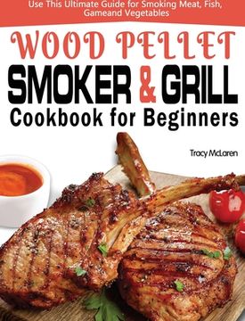 portada Wood Pellet Smoker and Grill Cookbook for Beginners: The Ultimate Wood Pellet Smoker and Grill Cookbook, Use This Ultimate Guide for Smoking Meat, Fis (en Inglés)