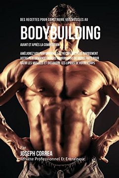 Des Recettes Pour Construire Vos Muscles Au Bodybuilding Avant Et Après La Compétition: Améliorez Vos Performances Et Récupérez Plus Rapidement Votre ... Muscles Et Dissoudre Les Lipides De Votre C