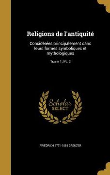 portada Religions de l'antiquité: Considérées principalement dans leurs formes symboliques et mythologiques; Tome 1, Pt. 2 (en Francés)