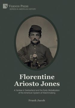 portada Florentine Ariosto Jones: A Yankee in Switzerland and the Early Globalization of the American System of Watchmaking (Premium Color) (Series in American History) (en Inglés)