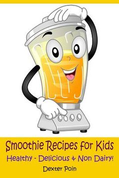 portada Smoothie Recipes for Kids: Healthy - Delicious - & Non Dairy! (en Inglés)