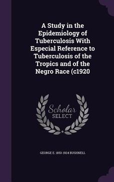 portada A Study in the Epidemiology of Tuberculosis With Especial Reference to Tuberculosis of the Tropics and of the Negro Race (c1920 (en Inglés)