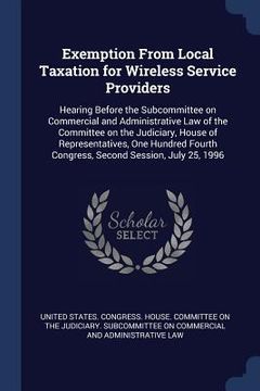 portada Exemption From Local Taxation for Wireless Service Providers: Hearing Before the Subcommittee on Commercial and Administrative Law of the Committee on (en Inglés)