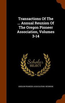 portada Transactions Of The ... Annual Reunion Of The Oregon Pioneer Association, Volumes 3-14 (en Inglés)