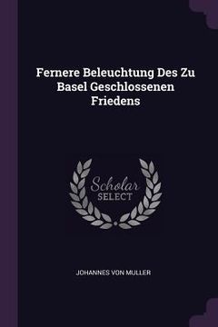portada Fernere Beleuchtung Des Zu Basel Geschlossenen Friedens (en Inglés)