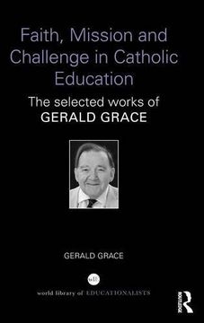 portada Faith, Mission and Challenge in Catholic Education: The selected works of Gerald Grace (World Library of Educationalists)
