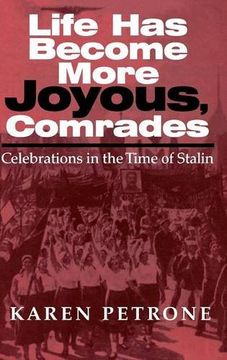 portada Life has Become More Joyous, Comrades: Celebrations in the Time of Stalin (en Inglés)