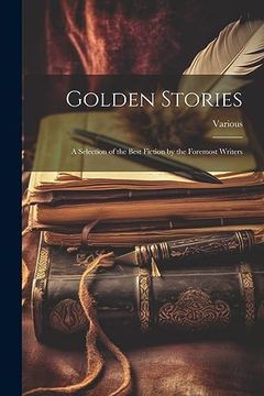 portada Golden Stories: A Selection of the Best Fiction by the Foremost Writers (en Inglés)