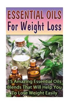 portada Essential Oils For Weight Loss: 30 Amazing Essential Oils Blends That Will Help You To Lose Weight Easily (en Inglés)