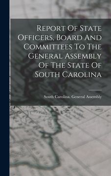 portada Report Of State Officers, Board And Committees To The General Assembly Of The State Of South Carolina (en Inglés)