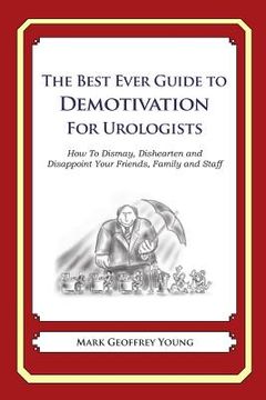 portada The Best Ever Guide to Demotivation For Urologists: How To Dismay, Dishearten and Disappoint Your Friends, Family and Staff (en Inglés)
