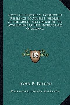 portada notes on historical evidence in reference to adverse theories of the origin and nature of the government of the united states of america (en Inglés)