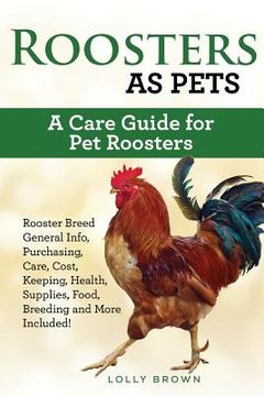 portada Roosters as Pets: Rooster Breed General Info, Purchasing, Care, Cost, Keeping, Health, Supplies, Food, Breeding and More Included! A Car 