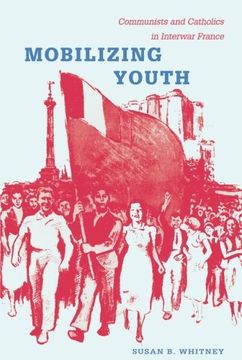 portada Mobilizing Youth: Communists and Catholics in Interwar France (en Inglés)