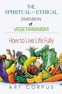 portada The Spiritual and Ethical Dimension of Vegetarianism: How to Live Life Fully (en Inglés)