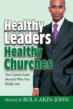 portada Healthy Leaders Healthy Churches: You Can Not Lead Beyond Who You Really Are (en Inglés)