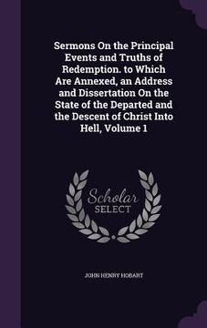 portada Sermons On the Principal Events and Truths of Redemption. to Which Are Annexed, an Address and Dissertation On the State of the Departed and the Desce